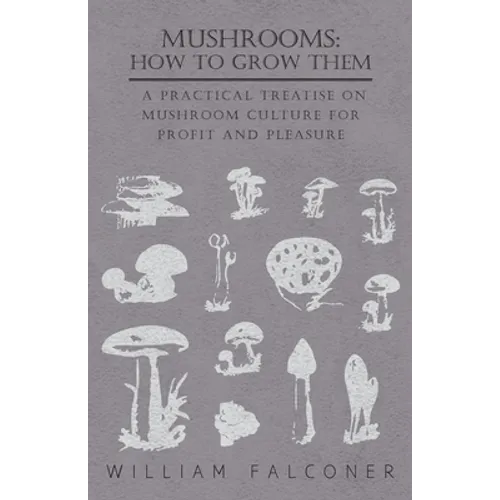 Mushrooms: How to Grow Them - A Practical Treatise on Mushroom Culture for Profit and Pleasure - Paperback