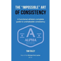 The Impossible Art of Consistency: The Functional Athlete's Complete Guide To Unshakeable Consistency - Paperback
