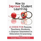How to Improve Student Learning: A Guide for Parents, Teachers, Students, or Anyone Interested in Education & Learning - Paperback