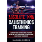 ABSOLUTE MMA CALISTHENICS TRAiNING: ACHIEVE YOUR ULTIMATE MMA FIGHTING WITH The BEST BODYWEIGHT EXERCISES AND BODYWEIGHT WORKOUTS - Paperback
