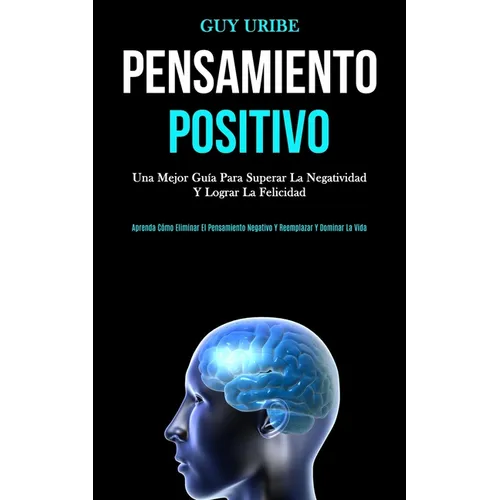 Pensamiento Positivo: Una mejor guía para superar la negatividad y lograr la felicidad (Aprenda cómo eliminar el pensamiento negativo y reem - Paperback