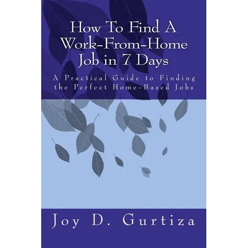 How To Find A Work-From-Home Job in 7 Days: A Practical Guide to Finding the Perfect Home-Based Jobs - Paperback