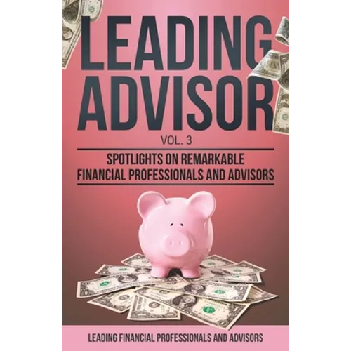 Leading Advisor Vol. 3: Spotlights on Remarkable Financial Professionals and Advisors - Paperback
