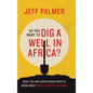 So You Want to Dig a Well in Africa?: What You and Your Church Need to Know About Mercy-Oriented Missions - Hardcover