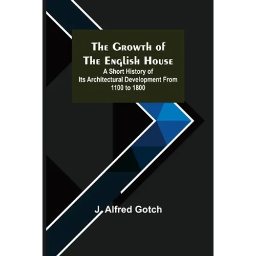 The Growth of the English House; A short history of its architectural development from 1100 to 1800 - Paperback