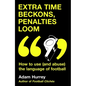 Extra Time Beckons, Penalties Loom: How to (and Abuse) the Language of Football - Hardcover