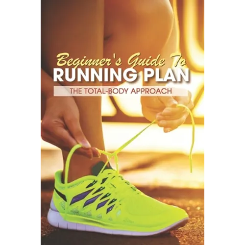 Beginner's Guide To Running Plan: The Total-Body Approach: Inspirational Running Books - Paperback