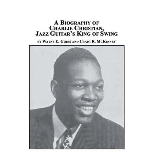 A Biography of Charlie Christian, Jazz Guitar's King of Swing - Paperback