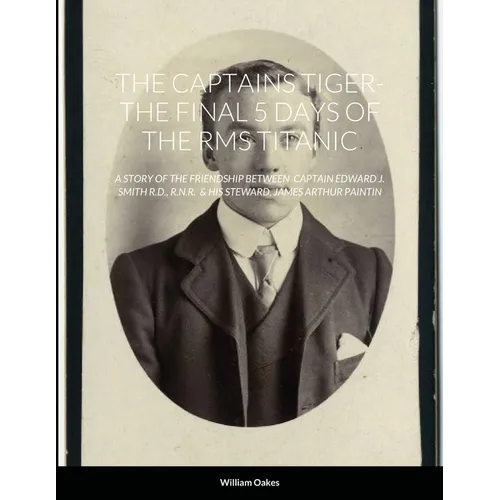 The Captains Tiger- The 5 Days of the RMS Titanic: A Story of the Friendship Between Captain Edward J. Smith R.D., R.N.R. & His Steward, James Arthur - Paperback
