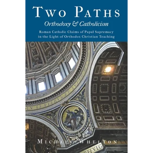 Two Paths: Orthodoxy & Catholicism: Rome's Claims of Papal Supremacy in the Light of Orthodox Christian Teaching - Paperback