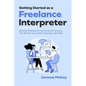 Getting Started as a Freelance Interpreter: Essential Strategies for Launching and Growing Your Business as a Spoken-language Interpreter - Paperback
