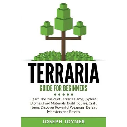 Terraria Guide For Beginners: Learn The Basics of Terraria Game, Explore Biomes, Find Materials, Build Houses, Craft Items, Discover Powerful Weapon - Paperback