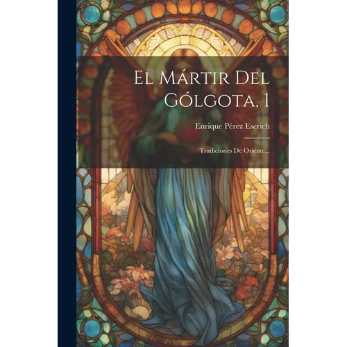El Mártir Del Gólgota, 1: Tradiciones De Oriente... - Paperback