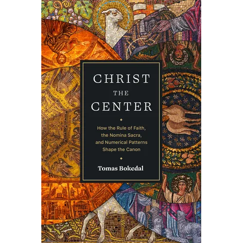 Christ the Center: How the Rule of Faith, the Nomina Sacra, and Numerical Patterns Shape the Canon - Paperback