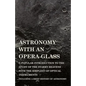 Astronomy with An Opera-Glass - A Popular introduction to the Study of the Starry Heavens with the Simplest of Optical Instruments - Including a Brief - Paperback