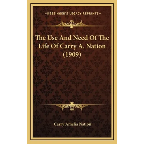 The Use and Need of the Life of Carry A. Nation (1909) - Hardcover