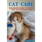 Cat Care: Beginners Guide To Kitten Care And Training Tips - Paperback