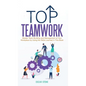 Top Teamwork: Master Team Building and Management at Your Workplace by Using the Skills Learned in This Book - Hardcover