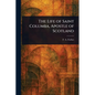 The Life of Saint Columba, Apostle of Scotland - Paperback