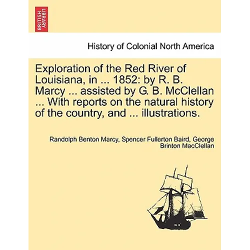 Exploration of the Red River of Louisiana, in ... 1852: By R. B. Marcy ... Assisted by G. B. McClellan ... with Reports on the Natural History of the - Paperback