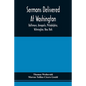 Sermons Delivered At Washington, Baltimore, Annapolis, Philadelphia, Wilmington, New York - Paperback