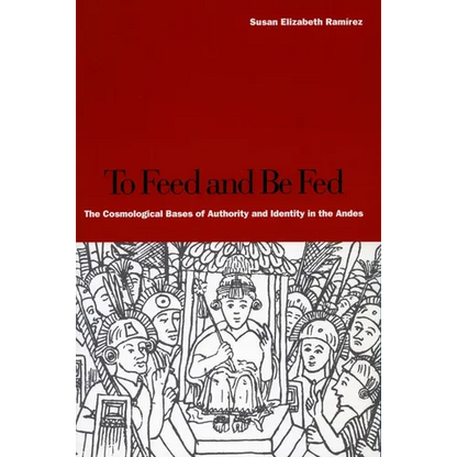 To Feed and Be Fed: The Cosmological Bases of Authority and Identity in the Andes - Paperback