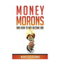 Money Morons: And How to Not Become One - Paperback