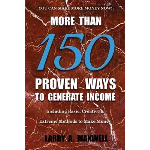 More Than 150 Proven Ways to Generate Income: Including Basic, Creative and Extreme Methods to Make Money - Paperback