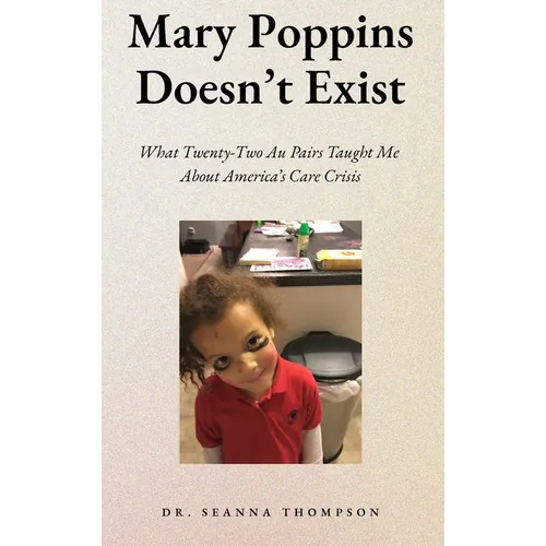 Mary Poppins Doesn't Exist: What Twenty Two Au Pairs Taught Me About America's Care Crisis - Hardcover