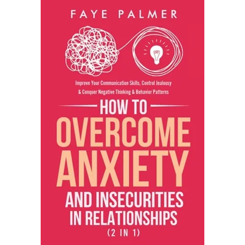 How To Overcome Anxiety & Insecurities In Relationships (2 in 1): Improve Your Communication Skills, Control Jealousy & Conquer Negative Thinking & Be - Paperback