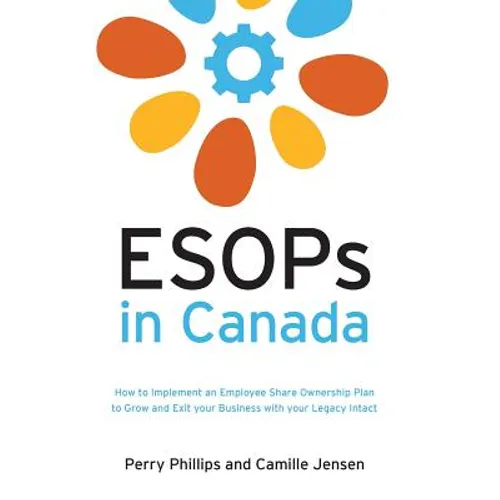 ESOPs in Canada: How to Implement an Employee Share Ownership Plan to Grow and Exit your Business with your Legacy Intact - Paperback