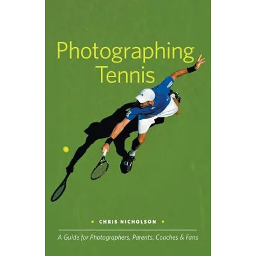Photographing Tennis: A Guide for Photographers, Parents, Coaches & Fans - Paperback