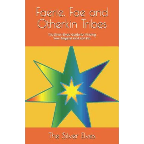 Faerie, Fae and Otherkin Tribes: The Silver Elves' Guide for Finding Your Magical Kind and Kin - Paperback