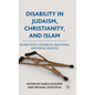 Disability in Judaism, Christianity, and Islam: Sacred Texts, Historical Traditions, and Social Analysis - Hardcover
