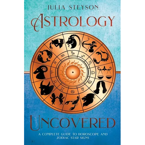 Astrology Uncovered: A Guide To Horoscopes And Zodiac Signs - Paperback