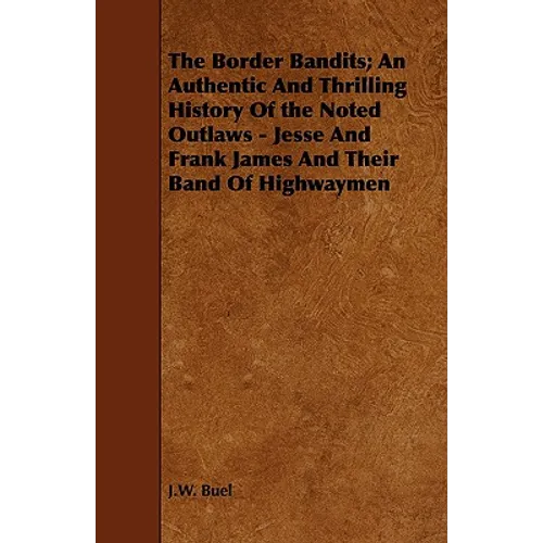 The Border Bandits; An Authentic And Thrilling History Of the Noted Outlaws - Jesse And Frank James And Their Band Of Highwaymen - Paperback
