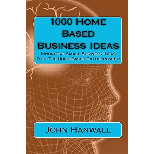 1000 Home Based Business Ideas: Innovative Small Business Ideas For The Home Based Entrepreneur - Paperback