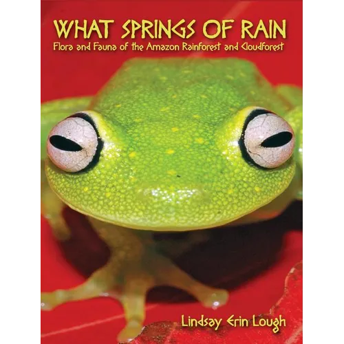 What Springs of Rain: Flora and Fauna of the Amazon Rainforest and Cloudforest - Hardcover