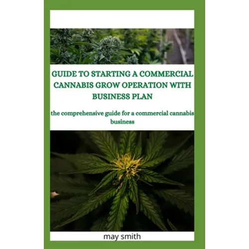 Guide to Starting a Commercial Cannabis Grow Operation with Business Plan: The Comprehensive Guide For A Commercial Cannabis Business - Paperback