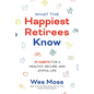 What the Happiest Retirees Know: 10 Habits for a Healthy, Secure, and Joyful Life - Paperback