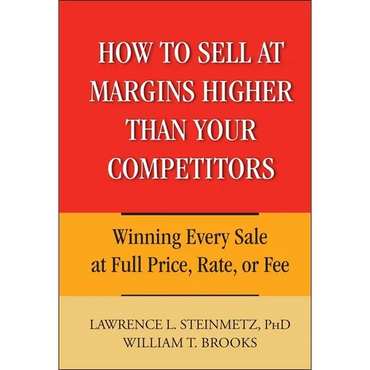 How to Sell at Margins Higher Than Your Competitors: Winning Every Sale at Full Price, Rate, or Fee - Hardcover