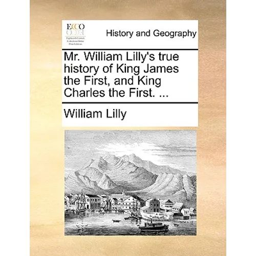 Mr. William Lilly's True History of King James the First, and King Charles the First. ... - Paperback
