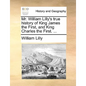Mr. William Lilly's True History of King James the First, and King Charles the First. ... - Paperback