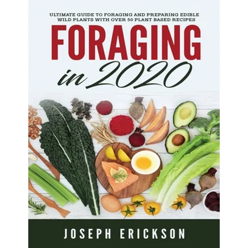 Foraging in 2020: The Ultimate Guide to Foraging and Preparing Edible Wild Plants With Over 50 Plant Based Recipes - Paperback