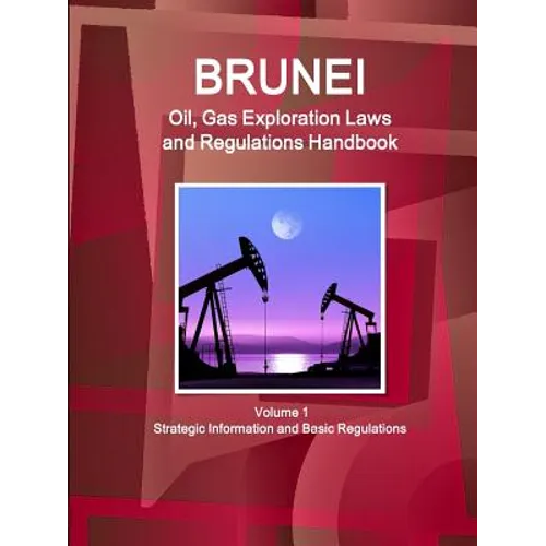 Brunei Oil, Gas Exploration Laws and Regulations Handbook Volume 1 Strategic Information and Basic Regulations - Paperback