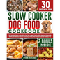 Slow Cooker Dog Food Cookbook: The Complete Guide to Nourishing Your Four Legged Friend with Vet-Approved Homemade Healthy Recipes, Including a 30-Da - Paperback