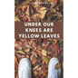 Under Our Knees Are Yellow Leaves - Paperback