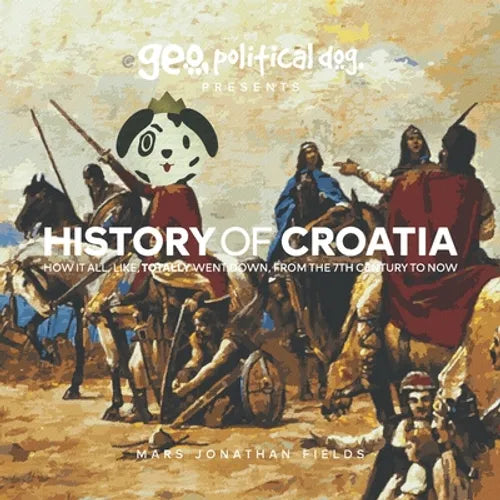 History of Croatia: How It All, Like, Totally Went Down, From The 7th Century To Now - Paperback