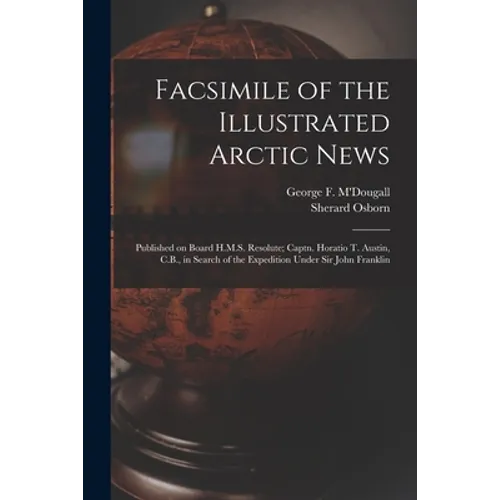 Facsimile of the Illustrated Arctic News [microform]: Published on Board H.M.S. Resolute; Captn. Horatio T. Austin, C.B., in Search of the Expedition - Paperback