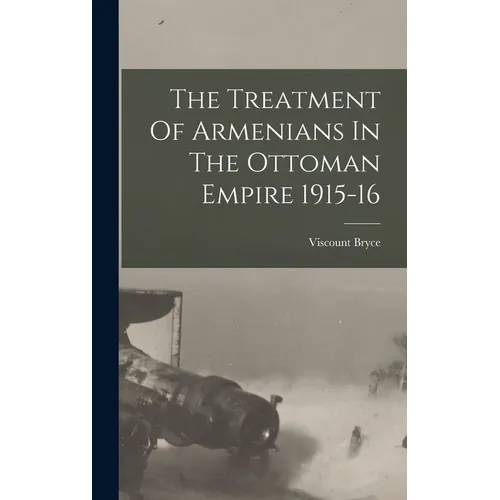 The Treatment Of Armenians In The Ottoman Empire 1915-16 - Hardcover